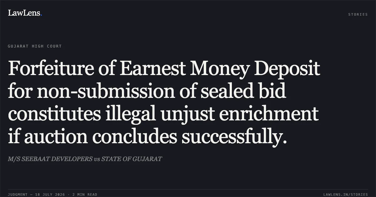 Forfeiture of Earnest Money Deposit for non-submission of sealed bid constitutes illegal unjust enrichment if auction concludes successfully.. M/S SEEBAAT DEVELOPERS vs STATE OF GUJARAT. Gujarat High Court. LawLens