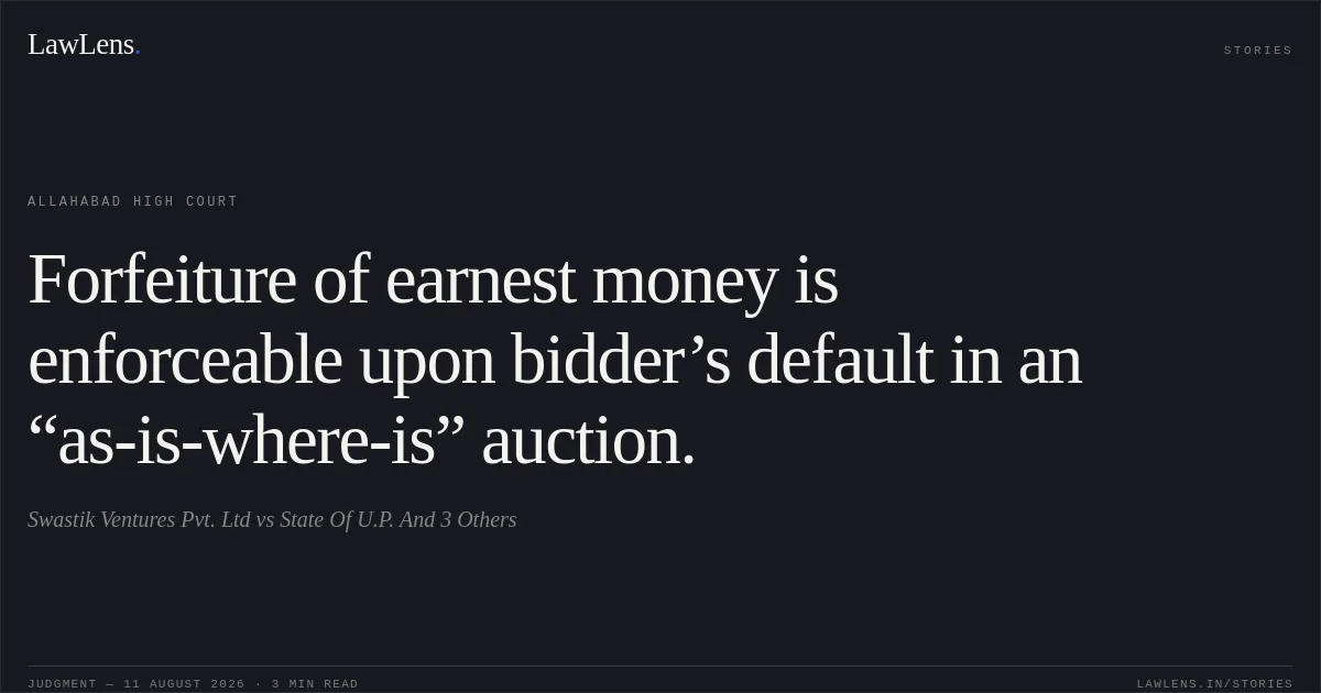 Forfeiture of earnest money is enforceable upon bidder’s default in an “as-is-where-is” auction.. Swastik Ventures Pvt. Ltd vs State Of U.P. And 3 Others. Allahabad High Court. LawLens