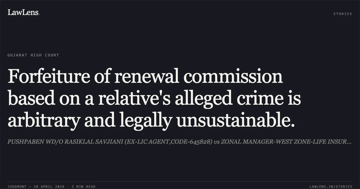 Forfeiture of renewal commission based on a relative's alleged crime is arbitrary and legally unsustainable.. PUSHPABEN WD/O RASIKLAL SAVJIANI (EX-LIC AGENT,CODE-645828) vs ZONAL MANAGER-WEST ZONE-LIFE INSURANCE CORPORATION OF INDIA. Gujarat High Court. LawLens
