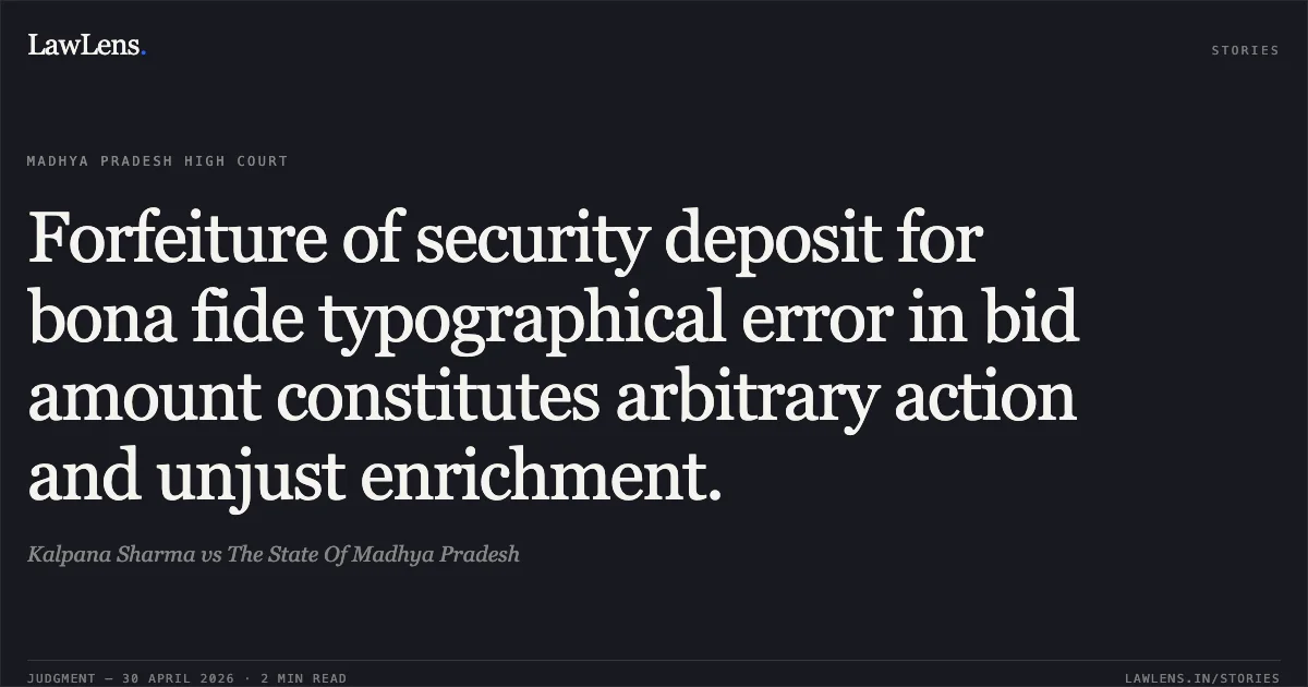 Forfeiture of security deposit for bona fide typographical error in bid amount constitutes arbitrary action and unjust enrichment.. Kalpana Sharma vs The State Of Madhya Pradesh. Madhya Pradesh High Court. LawLens