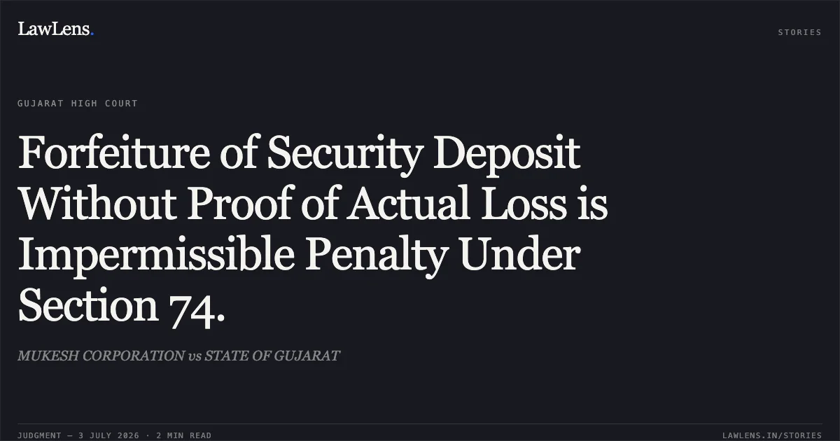 Forfeiture of Security Deposit Without Proof of Actual Loss is Impermissible Penalty Under Section 74.. MUKESH CORPORATION vs STATE OF GUJARAT. Gujarat High Court. LawLens