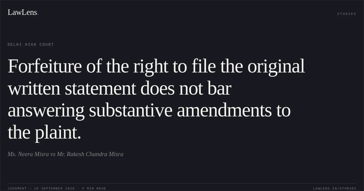 Forfeiture of the right to file the original written statement does not bar answering substantive amendments to the plaint.. Ms. Neera Misra vs Mr. Rakesh Chandra Misra. Delhi High Court. LawLens