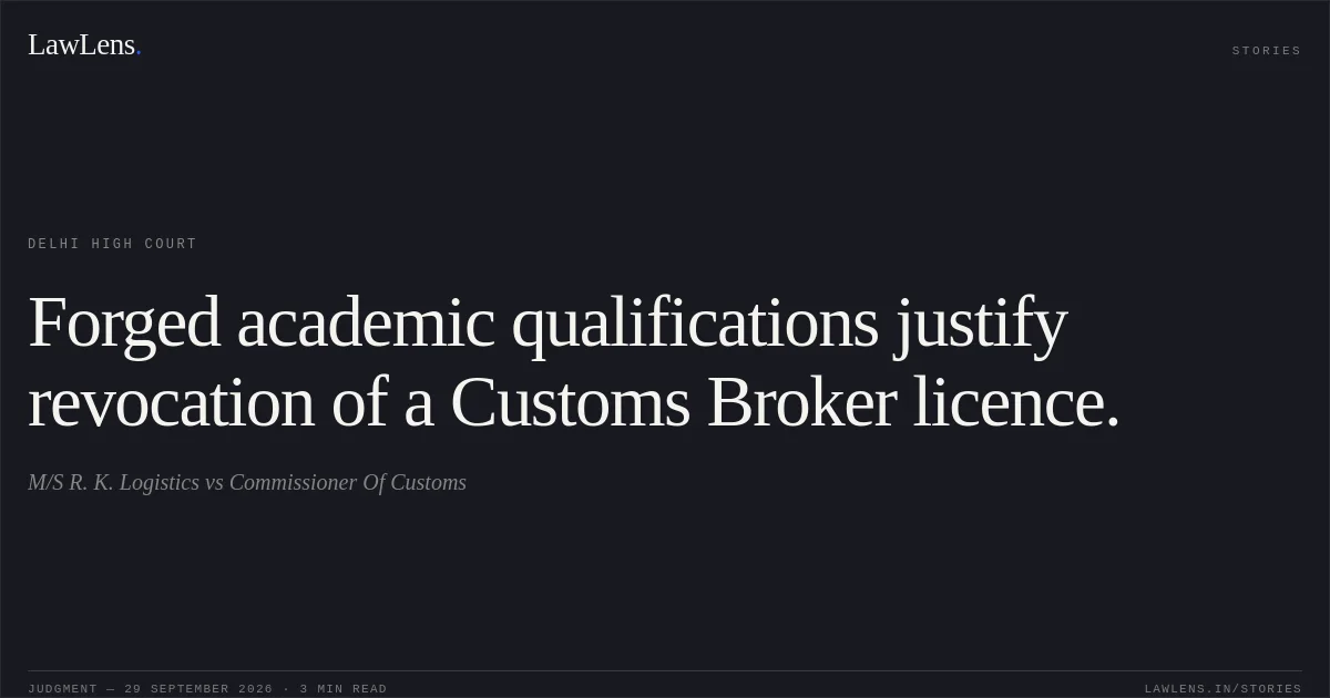 Forged academic qualifications justify revocation of a Customs Broker licence.. M/S R. K. Logistics vs Commissioner Of Customs. Delhi High Court. LawLens
