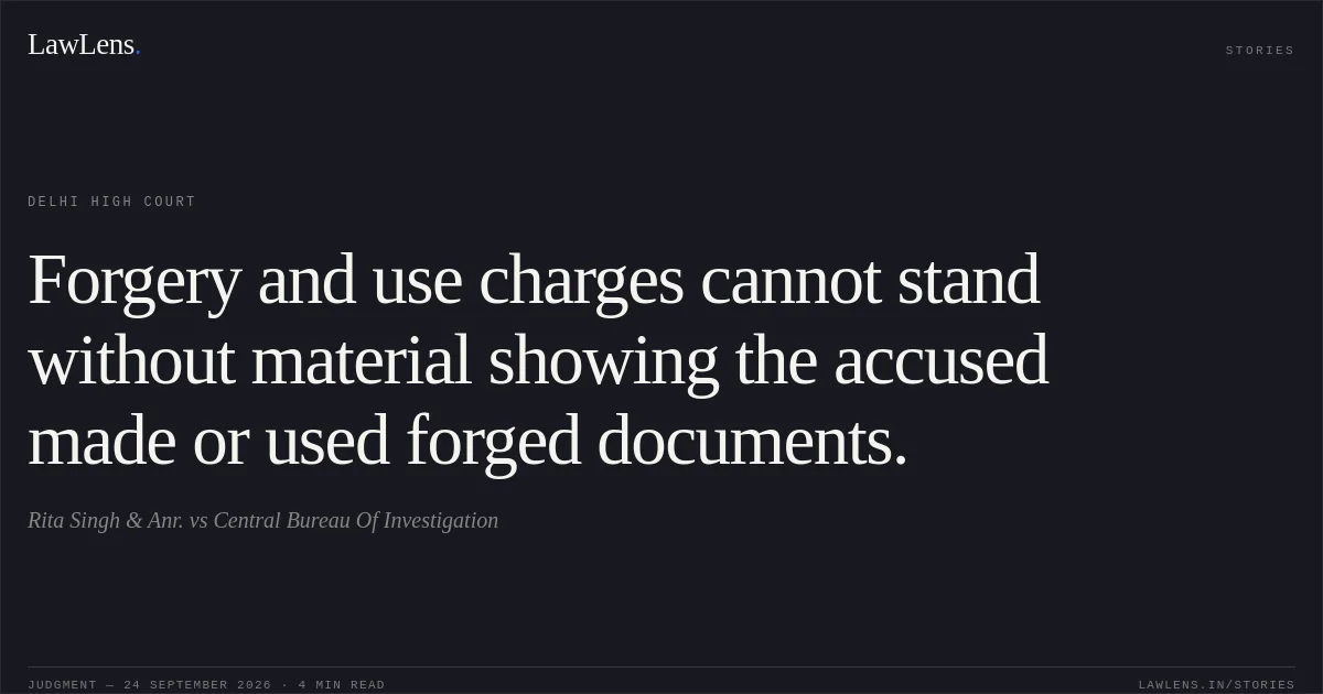 Forgery and use charges cannot stand without material showing the accused made or used forged documents.. Rita Singh & Anr. vs Central Bureau Of Investigation. Delhi High Court. LawLens