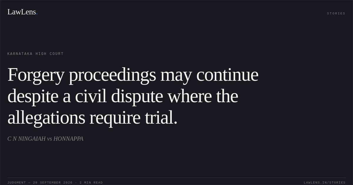 Forgery proceedings may continue despite a civil dispute where the allegations require trial.. C N NINGAIAH vs HONNAPPA. Karnataka High Court. LawLens