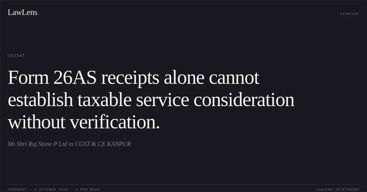 Form 26AS receipts alone cannot establish taxable service consideration without verification.. Ms Shri Raj Stone P Ltd vs CGST & CE KANPUR. CESTAT. LawLens
