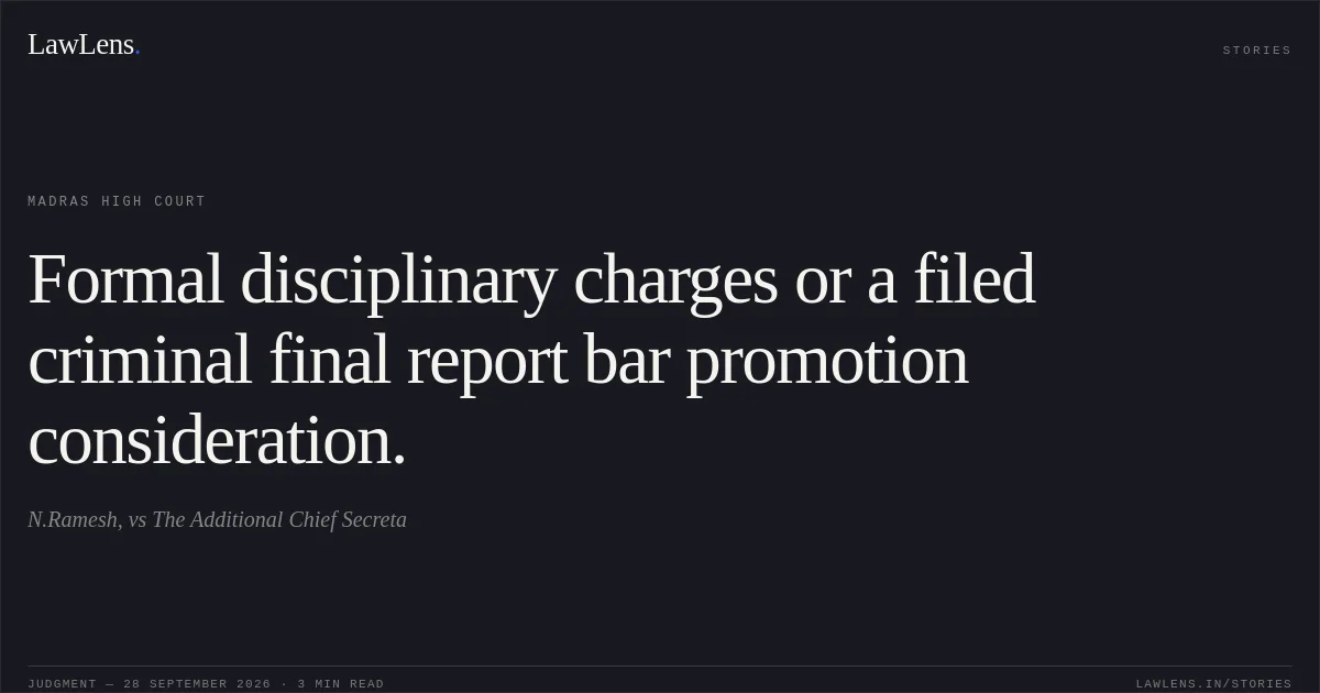 Formal disciplinary charges or a filed criminal final report bar promotion consideration.. N.Ramesh, vs The Additional Chief Secreta. Madras High Court. LawLens