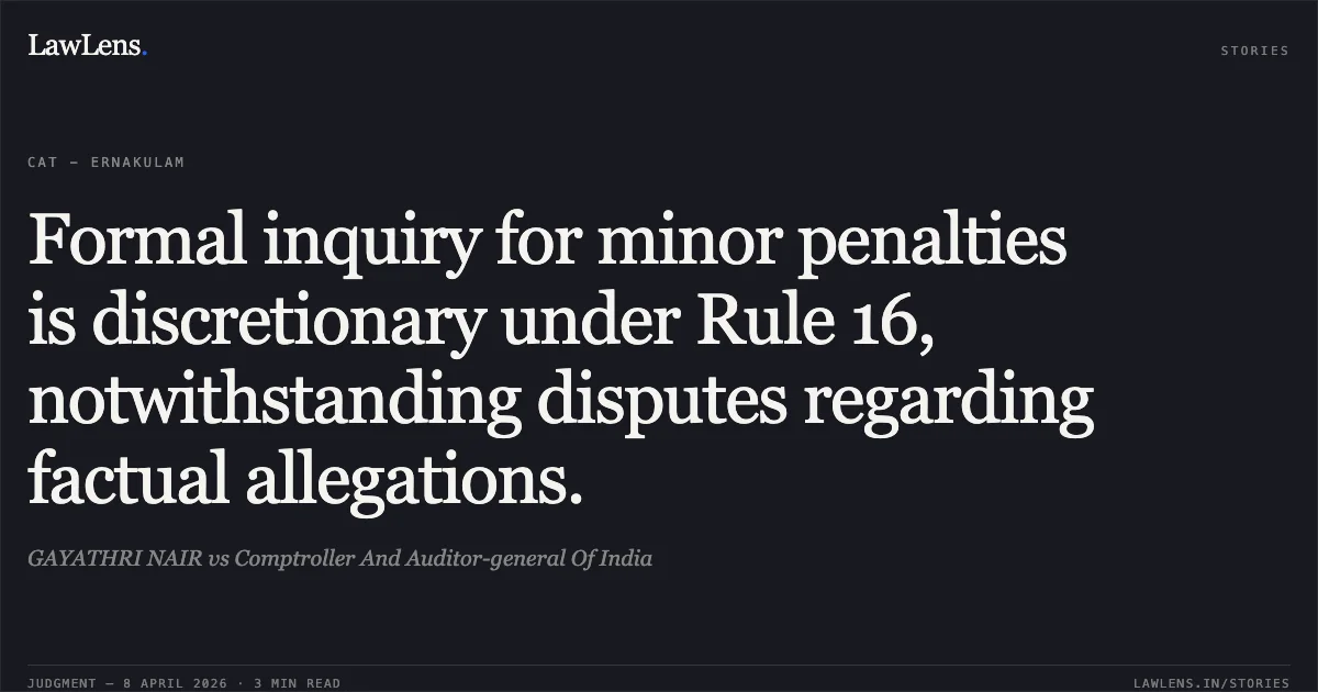 Formal inquiry for minor penalties is discretionary under Rule 16, notwithstanding disputes regarding factual allegations.. GAYATHRI NAIR vs Comptroller And Auditor-general Of India. Central Administrative Tribunal. LawLens