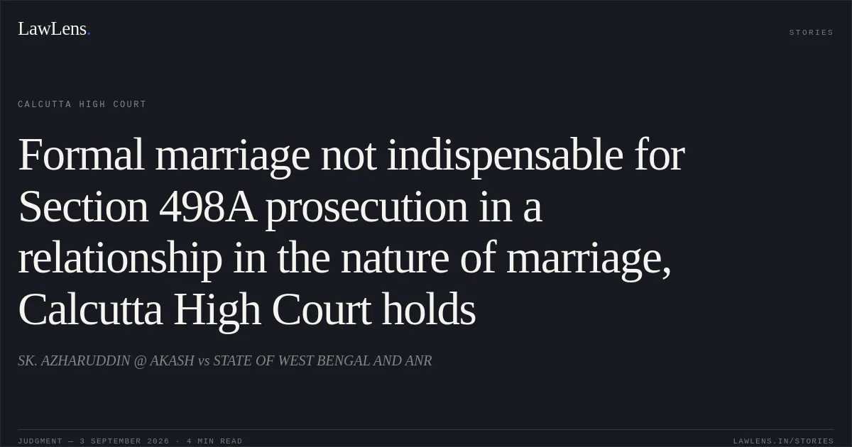 Formal marriage not indispensable for Section 498A prosecution in a relationship in the nature of marriage, Calcutta High Court holds. SK. AZHARUDDIN @ AKASH vs STATE OF WEST BENGAL AND ANR. Calcutta High Court. LawLens