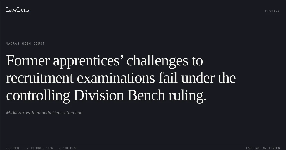 Former apprentices’ challenges to recruitment examinations fail under the controlling Division Bench ruling.. M.Baskar vs Tamilnadu Generation and. Madras High Court. LawLens
