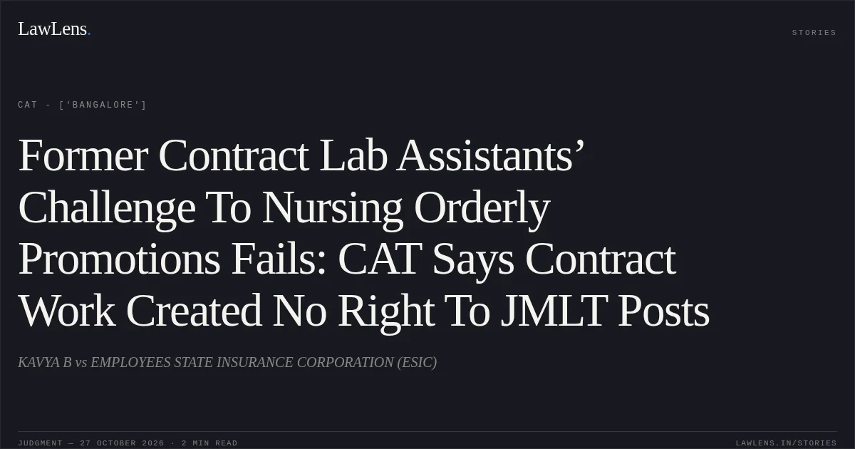 Former Contract Lab Assistants’ Challenge To Nursing Orderly Promotions Fails: CAT Says Contract Work Created No Right To JMLT Posts. KAVYA B vs EMPLOYEES STATE INSURANCE CORPORATION (ESIC). CAT - ['Bangalore']. LawLens