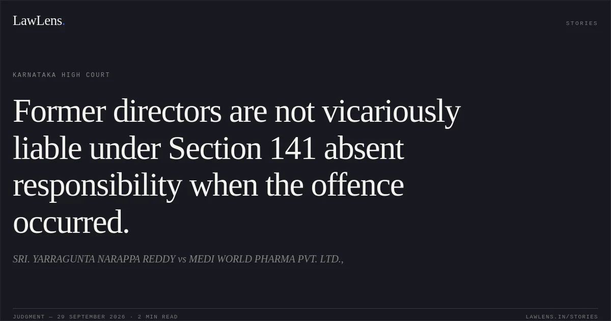 Former directors are not vicariously liable under Section 141 absent responsibility when the offence occurred.. SRI. YARRAGUNTA NARAPPA REDDY vs MEDI WORLD PHARMA PVT. LTD.,. Karnataka High Court. LawLens