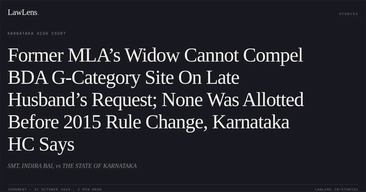 Former MLA’s Widow Cannot Compel BDA G-Category Site On Late Husband’s Request; None Was Allotted Before 2015 Rule Change, Karnataka HC Says. SMT. INDIRA BAI, vs THE STATE OF KARNATAKA. Karnataka High Court. LawLens