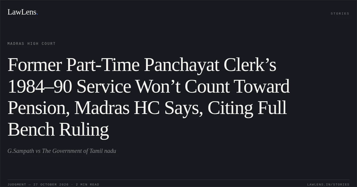 Former Part-Time Panchayat Clerk’s 1984–90 Service Won’t Count Toward Pension, Madras HC Says, Citing Full Bench Ruling. G.Sampath vs The Government of Tamil nadu. Madras High Court. LawLens