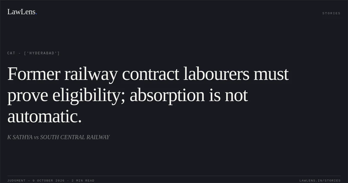 Former railway contract labourers must prove eligibility; absorption is not automatic.. K SATHYA vs SOUTH CENTRAL RAILWAY. CAT - ['Hyderabad']. LawLens