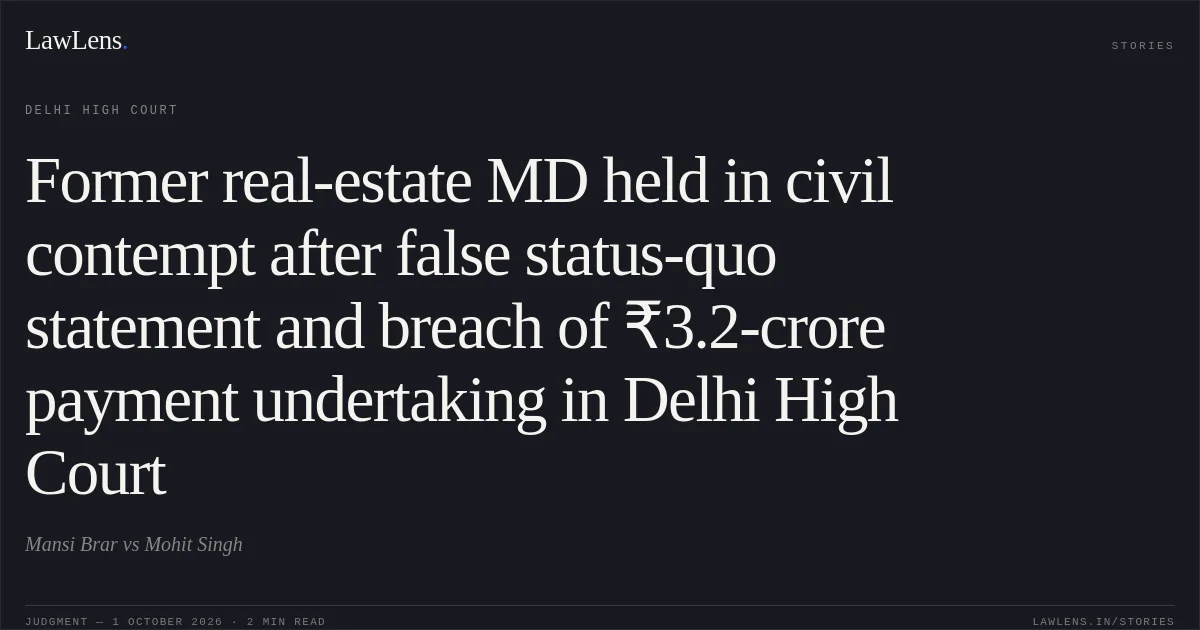 Former real-estate MD held in civil contempt after false status-quo statement and breach of ₹3.2-crore payment undertaking in Delhi High Court. Mansi Brar vs Mohit Singh. Delhi High Court. LawLens