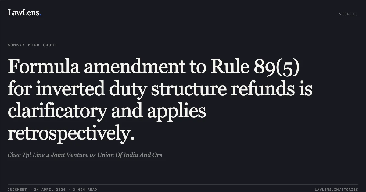 Formula amendment to Rule 89(5) for inverted duty structure refunds is clarificatory and applies retrospectively.. Chec Tpl Line 4 Joint Venture vs Union Of India And Ors. Bombay High Court. LawLens