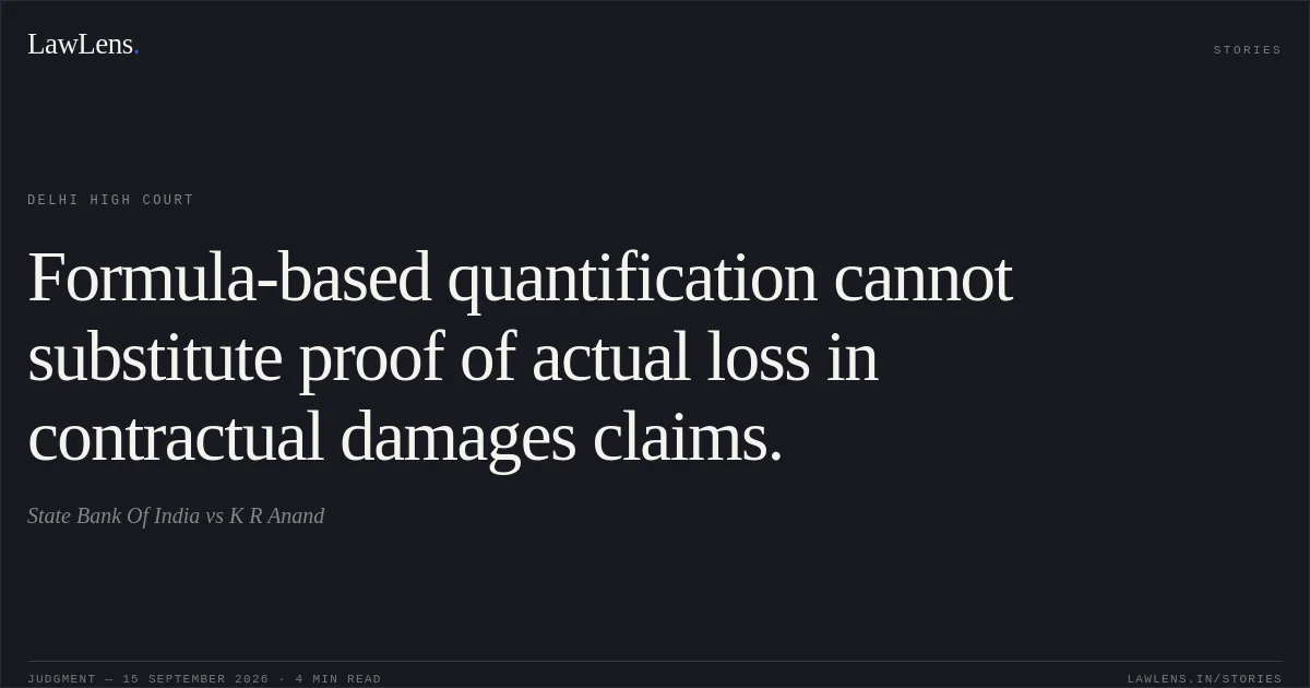 Formula-based quantification cannot substitute proof of actual loss in contractual damages claims.. State Bank Of India vs K R Anand. Delhi High Court. LawLens