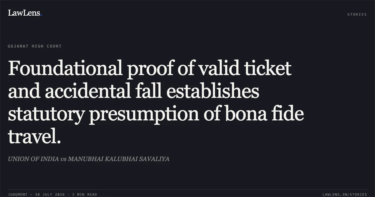 Foundational proof of valid ticket and accidental fall establishes statutory presumption of bona fide travel.. UNION OF INDIA vs MANUBHAI KALUBHAI SAVALIYA. Gujarat High Court. LawLens
