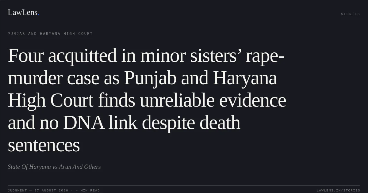 Four acquitted in minor sisters’ rape-murder case as Punjab and Haryana High Court finds unreliable evidence and no DNA link despite death sentences. State Of Haryana vs Arun And Others. Punjab and Haryana High Court. LawLens