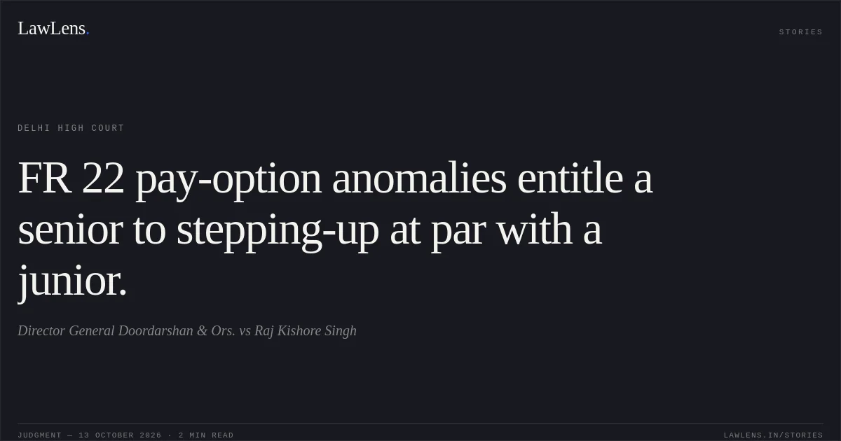 FR 22 pay-option anomalies entitle a senior to stepping-up at par with a junior.. Director General Doordarshan & Ors. vs Raj Kishore Singh. Delhi High Court. LawLens