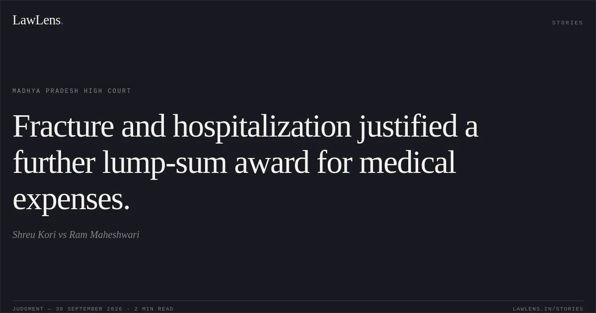 Fracture and hospitalization justified a further lump-sum award for medical expenses.. Shreu Kori vs Ram Maheshwari. Madhya Pradesh High Court. LawLens