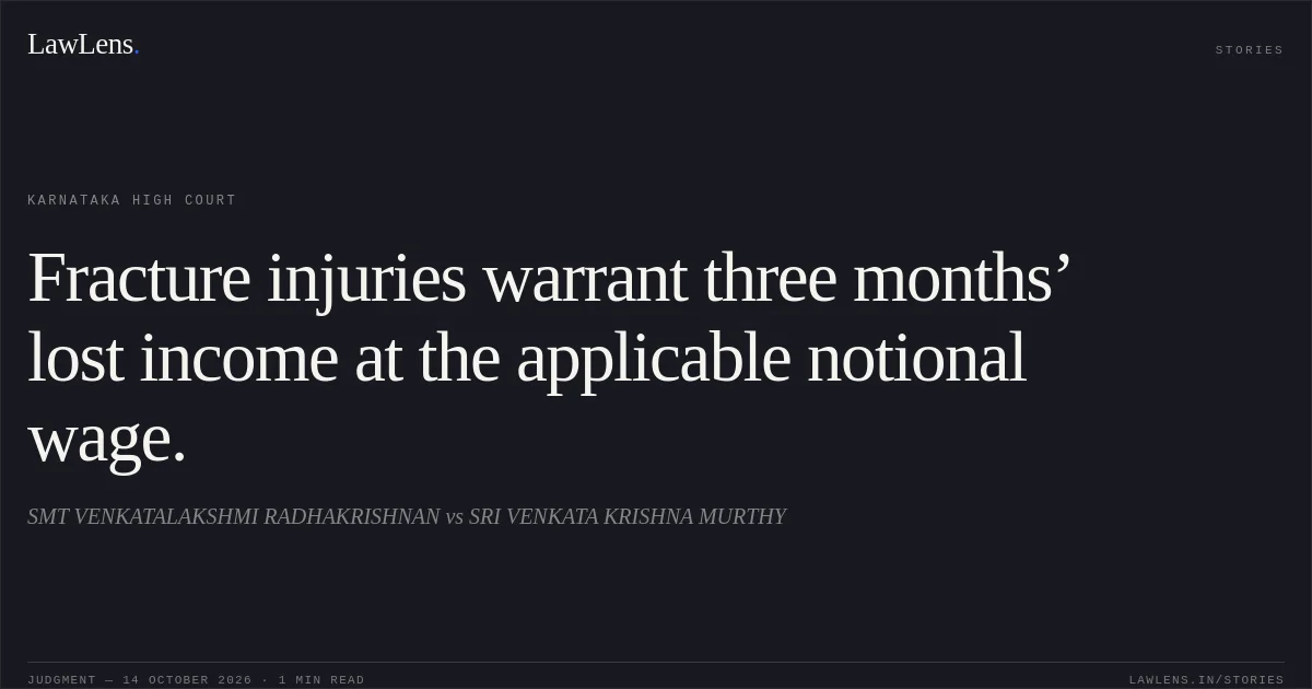 Fracture injuries warrant three months’ lost income at the applicable notional wage.. SMT VENKATALAKSHMI RADHAKRISHNAN vs SRI VENKATA KRISHNA MURTHY. Karnataka High Court. LawLens