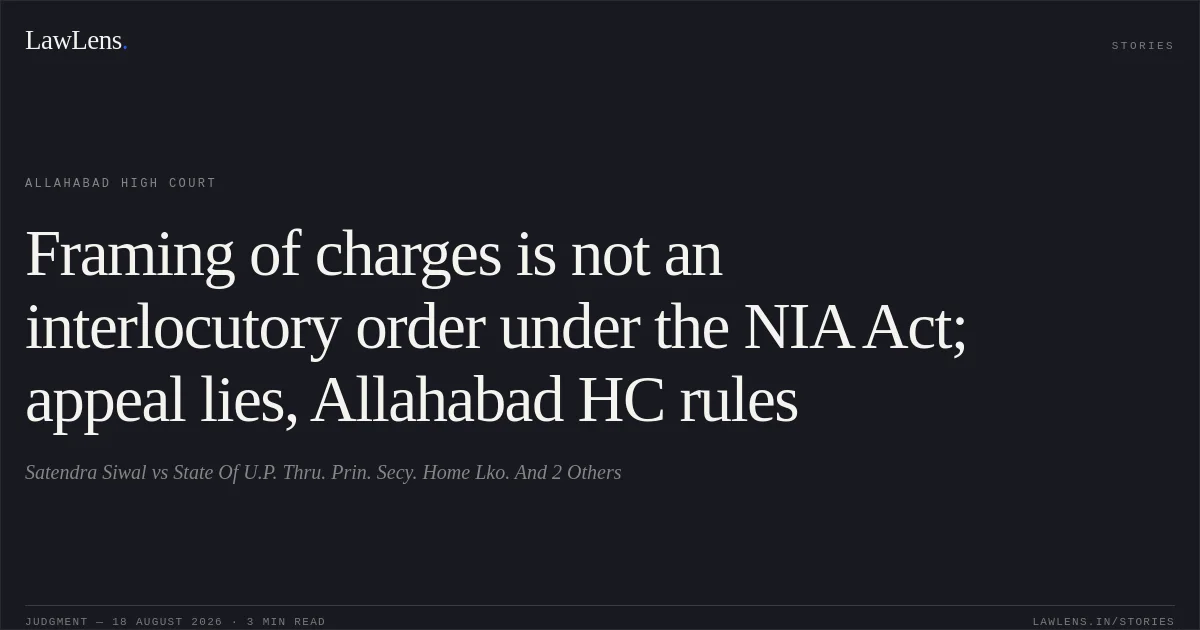 Framing of charges is not an interlocutory order under the NIA Act; appeal lies, Allahabad HC rules. Satendra Siwal vs State Of U.P. Thru. Prin. Secy. Home Lko. And 2 Others. Allahabad High Court. LawLens