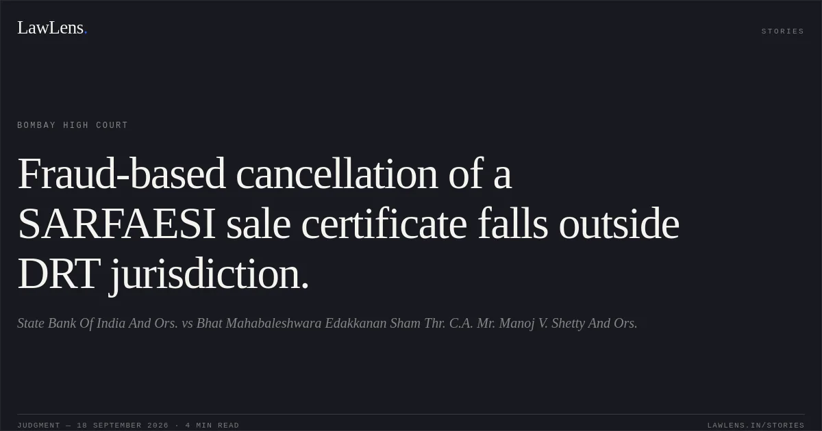 Fraud-based cancellation of a SARFAESI sale certificate falls outside DRT jurisdiction.. State Bank Of India And Ors. vs Bhat Mahabaleshwara Edakkanan Sham Thr. C.A. Mr. Manoj V. Shetty And Ors.. Bombay High Court. LawLens
