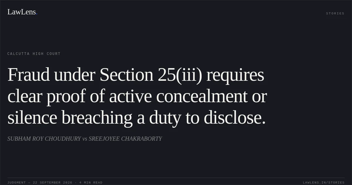 Fraud under Section 25(iii) requires clear proof of active concealment or silence breaching a duty to disclose.. SUBHAM ROY CHOUDHURY vs SREEJOYEE CHAKRABORTY. Calcutta High Court. LawLens