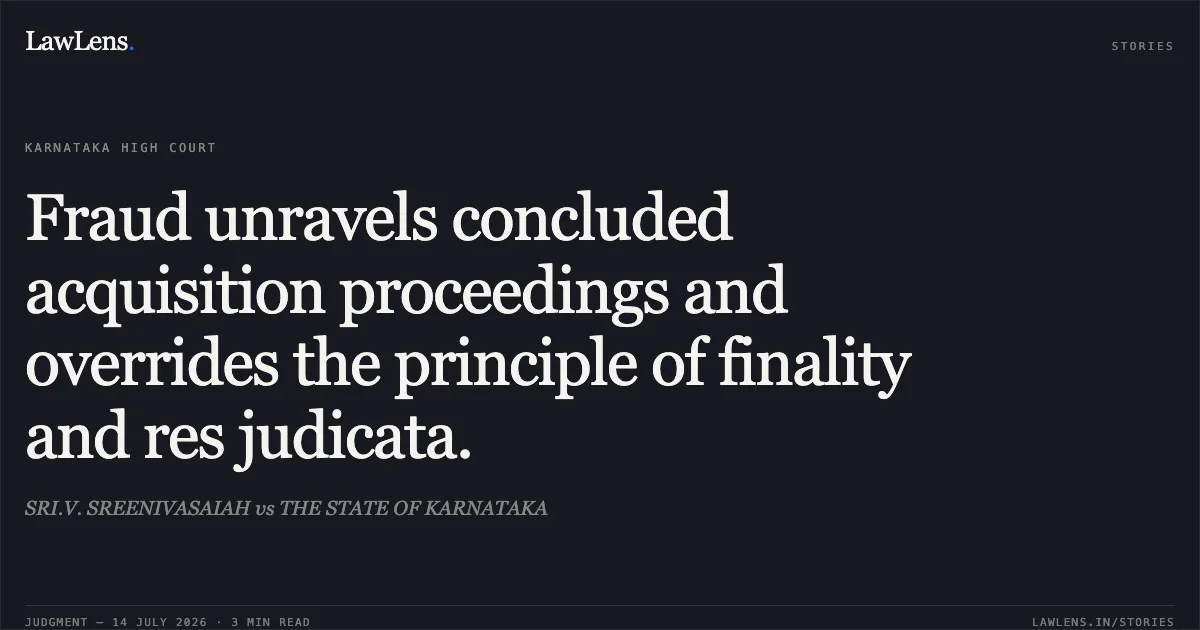 Fraud unravels concluded acquisition proceedings and overrides the principle of finality and res judicata.. SRI.V. SREENIVASAIAH vs THE STATE OF KARNATAKA. Karnataka High Court. LawLens