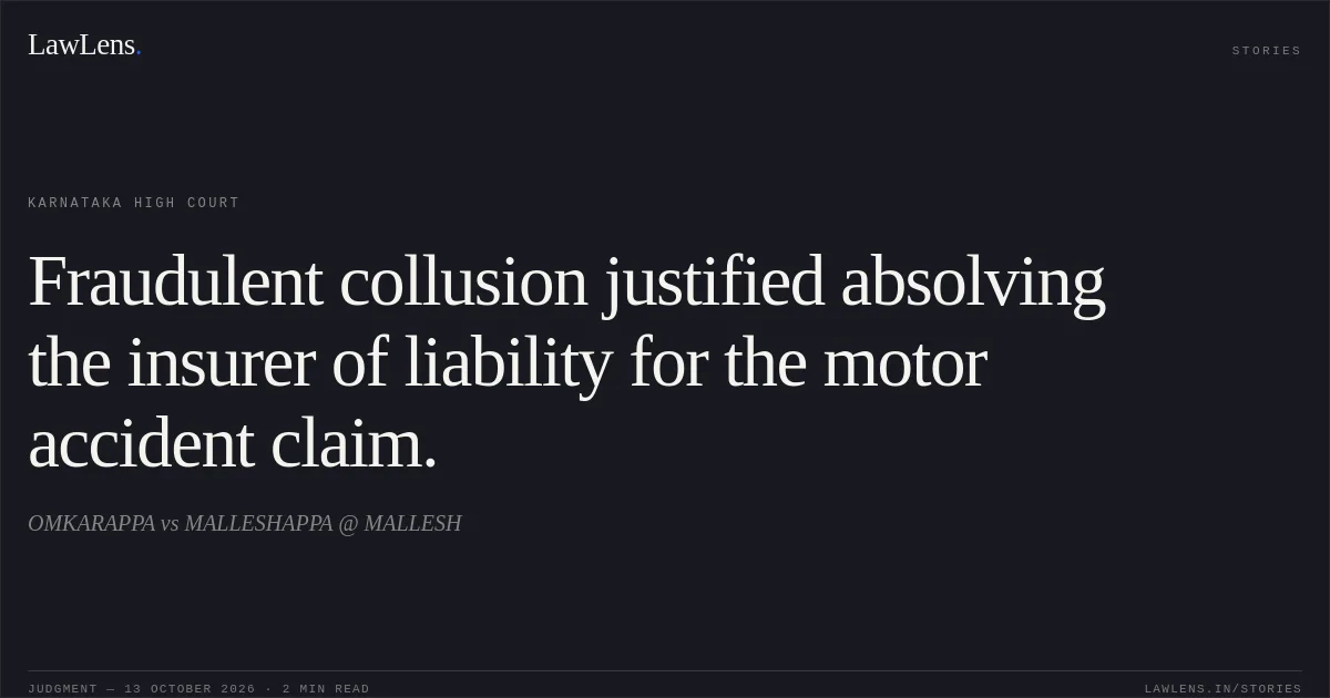 Fraudulent collusion justified absolving the insurer of liability for the motor accident claim.. OMKARAPPA vs MALLESHAPPA @ MALLESH. Karnataka High Court. LawLens