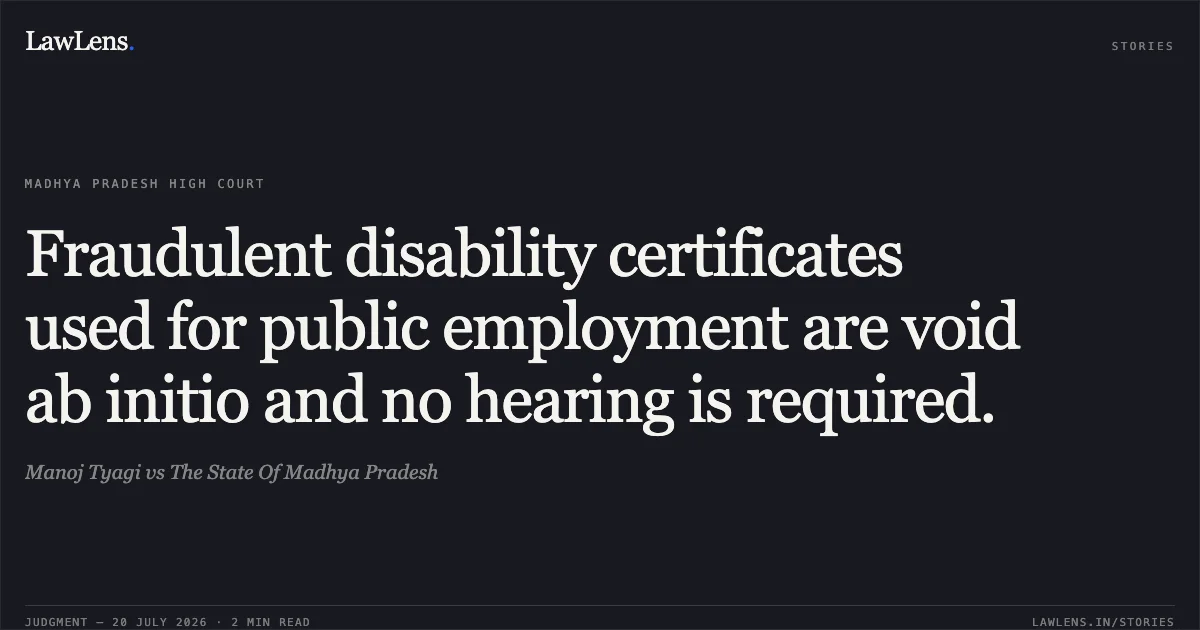 Fraudulent disability certificates used for public employment are void ab initio and no hearing is required.. Manoj Tyagi vs The State Of Madhya Pradesh. Madhya Pradesh High Court. LawLens
