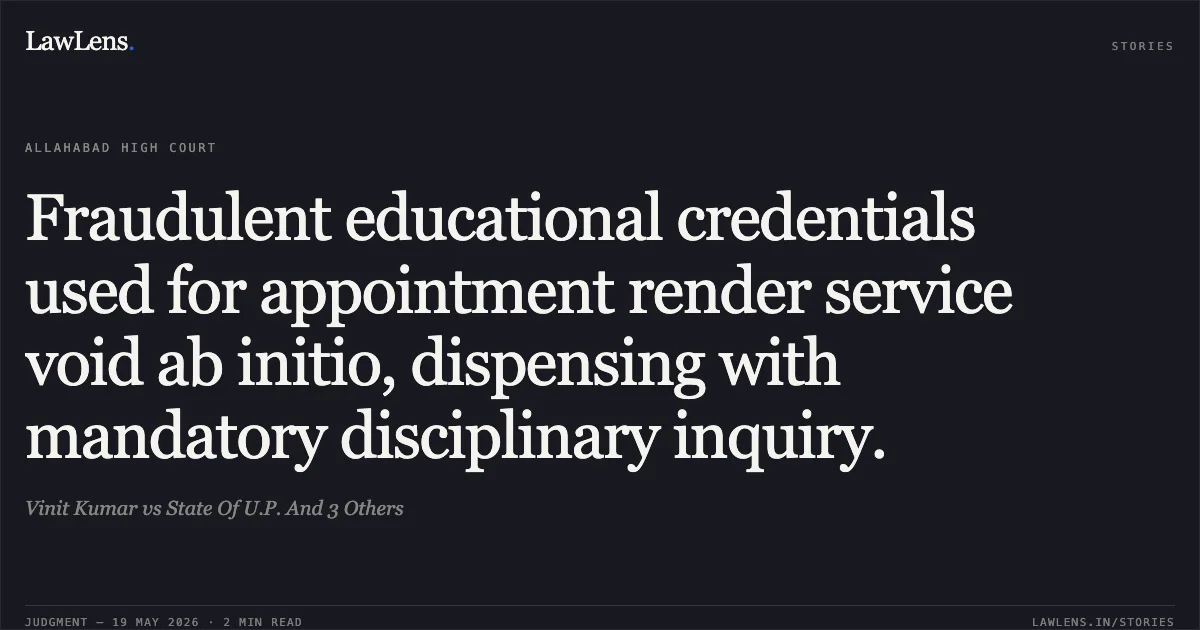 Fraudulent educational credentials used for appointment render service void ab initio, dispensing with mandatory disciplinary inquiry.. Vinit Kumar vs State Of U.P. And 3 Others. Allahabad High Court. LawLens