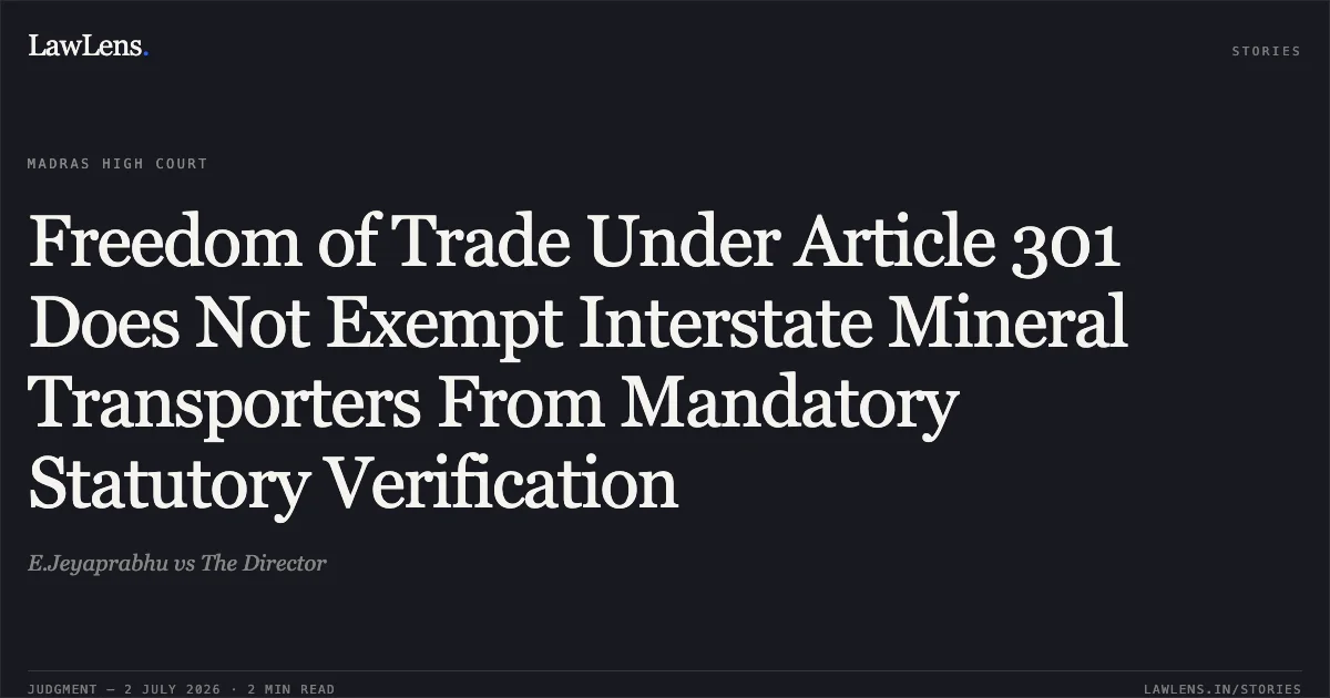 Freedom of Trade Under Article 301 Does Not Exempt Interstate Mineral Transporters From Mandatory Statutory Verification. E.Jeyaprabhu vs The Director. Madras High Court. LawLens