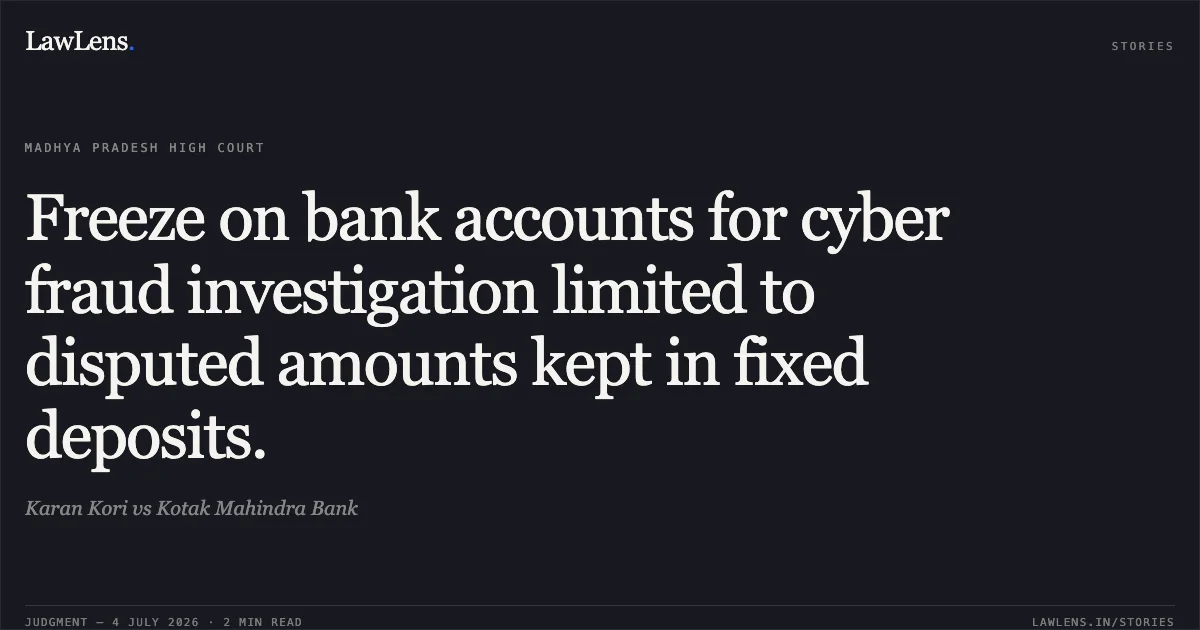 Freeze on bank accounts for cyber fraud investigation limited to disputed amounts kept in fixed deposits.. Karan Kori vs Kotak Mahindra Bank. Madhya Pradesh High Court. LawLens