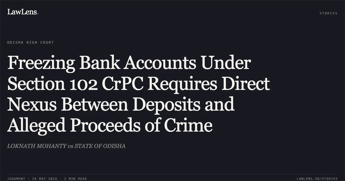 Freezing Bank Accounts Under Section 102 CrPC Requires Direct Nexus Between Deposits and Alleged Proceeds of Crime. LOKNATH MOHANTY vs STATE OF ODISHA. Odisha High Court. LawLens