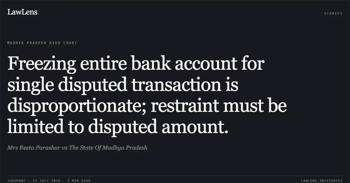 Freezing entire bank account for single disputed transaction is disproportionate; restraint must be limited to disputed amount.. Mrs Reeta Parashar vs The State Of Madhya Pradesh. Madhya Pradesh High Court. LawLens