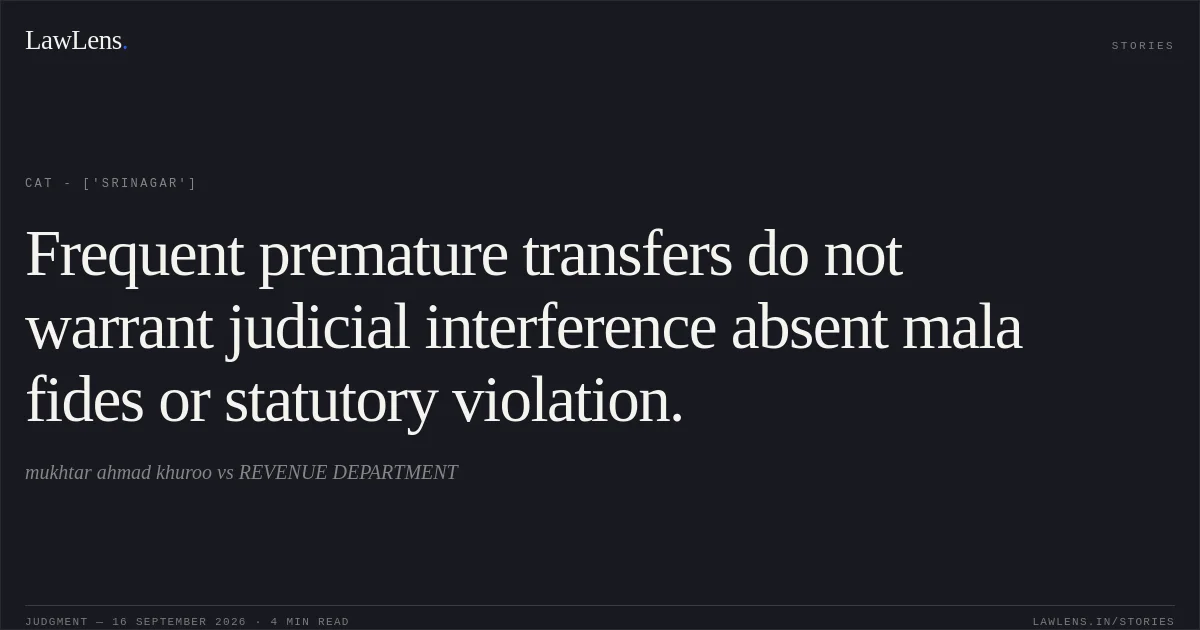 Frequent premature transfers do not warrant judicial interference absent mala fides or statutory violation.. mukhtar ahmad khuroo vs REVENUE DEPARTMENT. CAT - ['Srinagar']. LawLens
