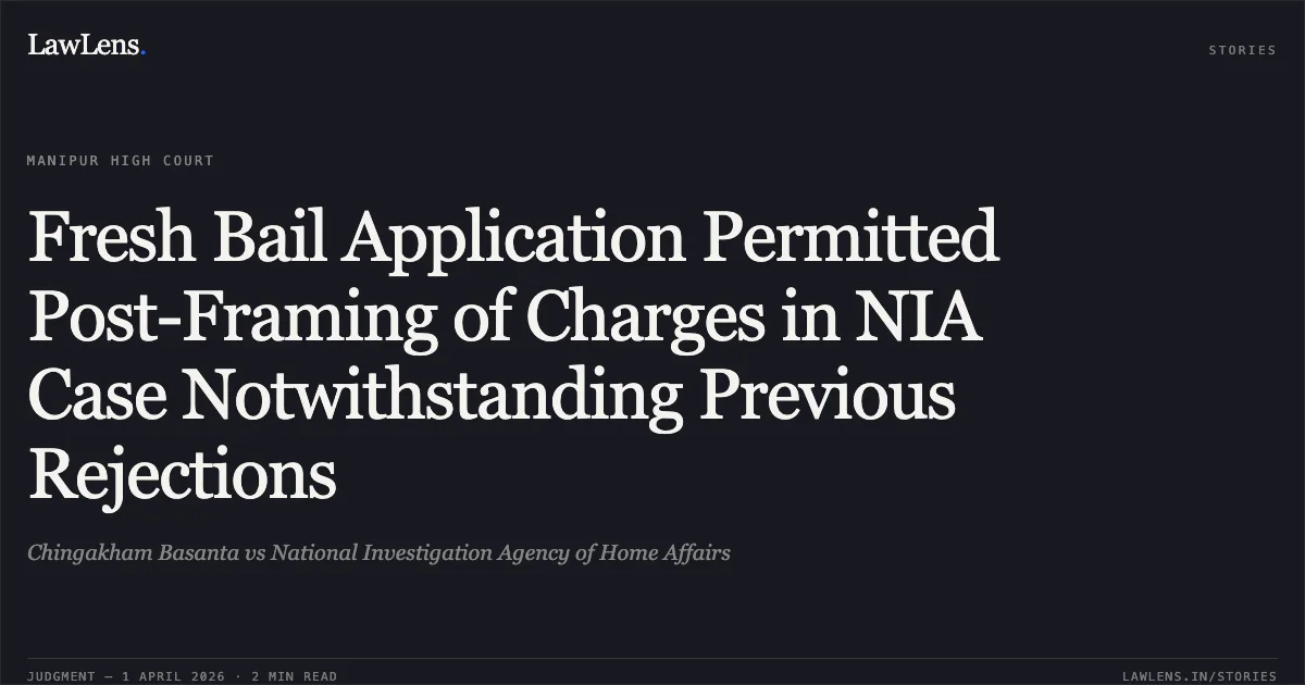 Fresh Bail Application Permitted Post-Framing of Charges in NIA Case Notwithstanding Previous Rejections. Chingakham Basanta vs National Investigation Agency of Home Affairs. Manipur High Court. LawLens
