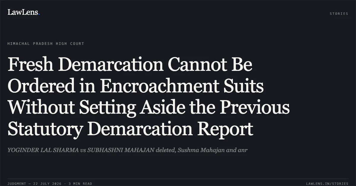 Fresh Demarcation Cannot Be Ordered in Encroachment Suits Without Setting Aside the Previous Statutory Demarcation Report. YOGINDER LAL SHARMA vs SUBHASHNI MAHAJAN deleted, Sushma Mahajan and anr. High Court of Himachal Pradesh. LawLens