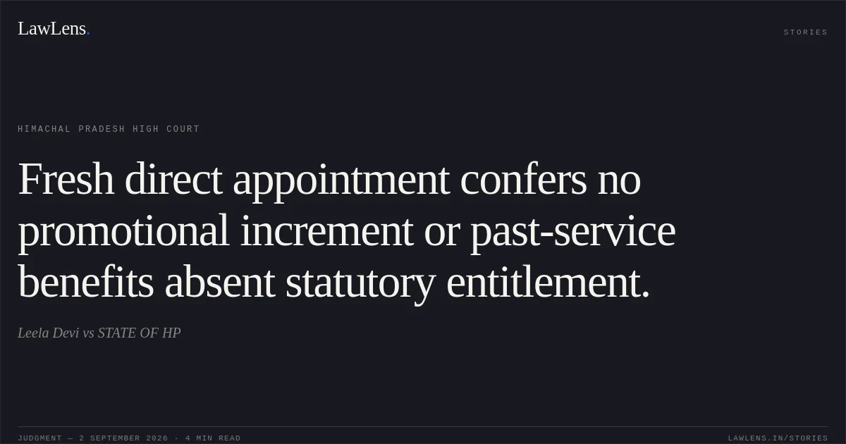 Fresh direct appointment confers no promotional increment or past-service benefits absent statutory entitlement.. Leela Devi vs STATE OF HP. Himachal Pradesh High Court. LawLens