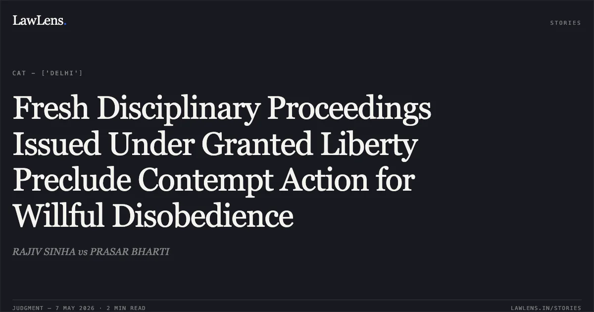 Fresh Disciplinary Proceedings Issued Under Granted Liberty Preclude Contempt Action for Willful Disobedience. RAJIV SINHA vs PRASAR BHARTI. Central Administrative Tribunal. LawLens