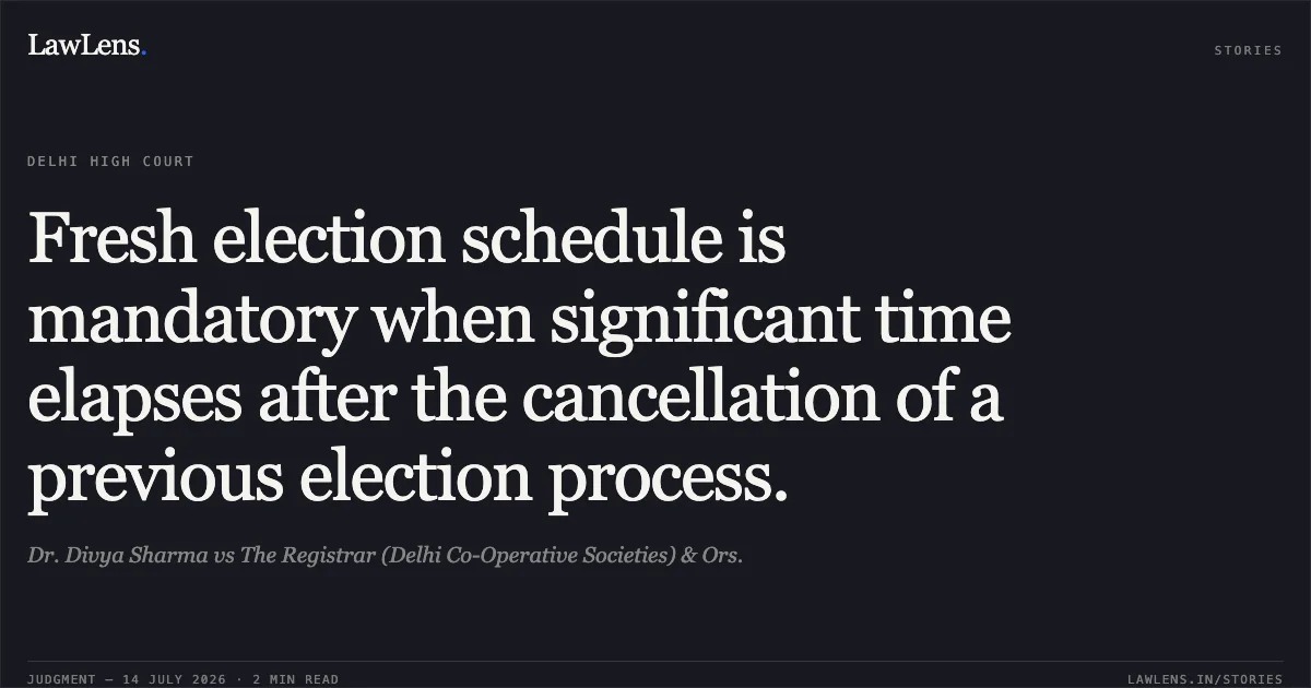 Fresh election schedule is mandatory when significant time elapses after the cancellation of a previous election process.. Dr. Divya Sharma vs The Registrar (Delhi Co-Operative Societies) & Ors.. Delhi High Court. LawLens