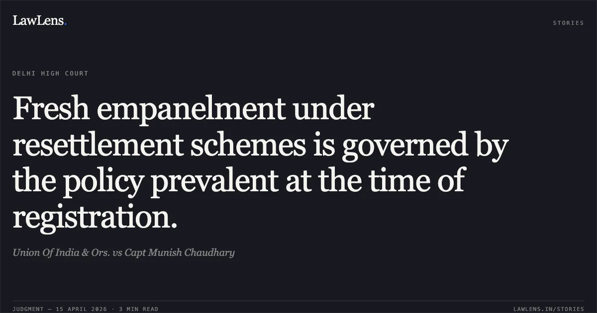Fresh empanelment under resettlement schemes is governed by the policy prevalent at the time of registration.. Union Of India & Ors. vs Capt Munish Chaudhary. Delhi High Court. LawLens