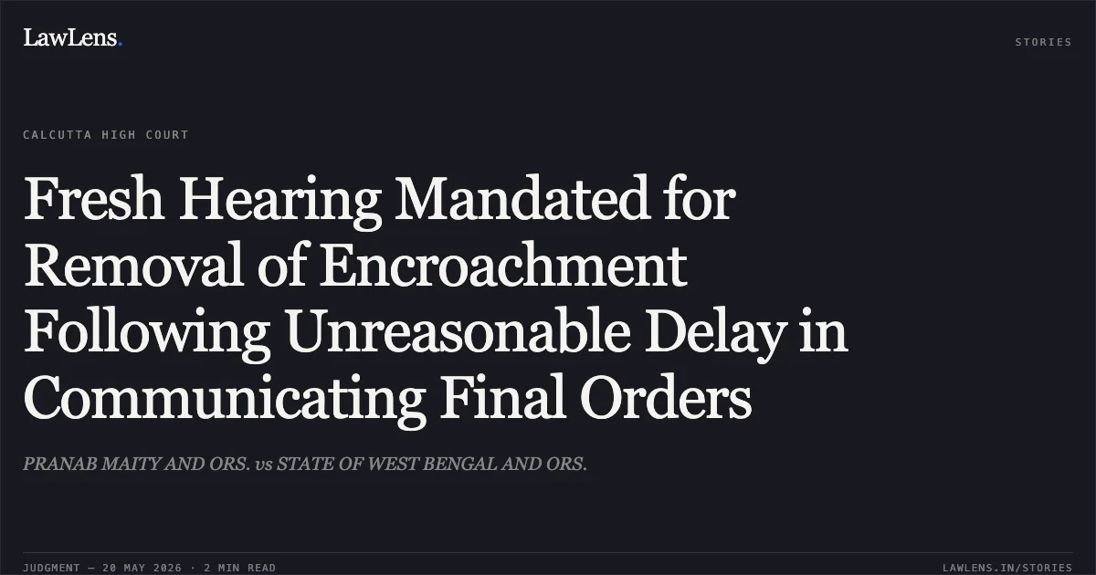 Fresh Hearing Mandated for Removal of Encroachment Following Unreasonable Delay in Communicating Final Orders. PRANAB MAITY AND ORS. vs STATE OF WEST BENGAL AND ORS.. Calcutta High Court. LawLens