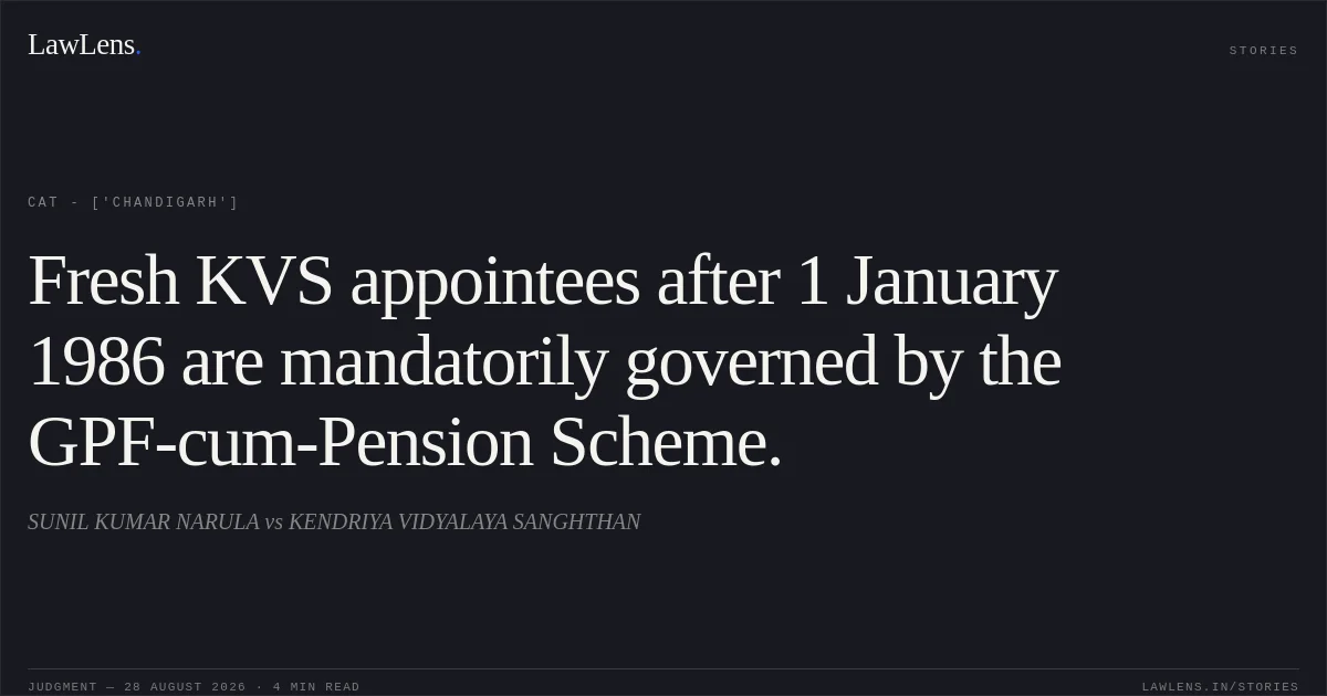 Fresh KVS appointees after 1 January 1986 are mandatorily governed by the GPF-cum-Pension Scheme.. SUNIL KUMAR NARULA vs KENDRIYA VIDYALAYA SANGHTHAN. CAT - ['Chandigarh']. LawLens