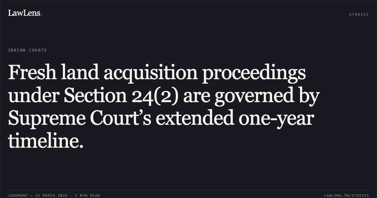 Fresh land acquisition proceedings under Section 24(2) are governed by Supreme Court’s extended one-year timeline.. Girish Chhabra vs Lt. Governor Of Delhi And Ors. Delhi High Court. LawLens