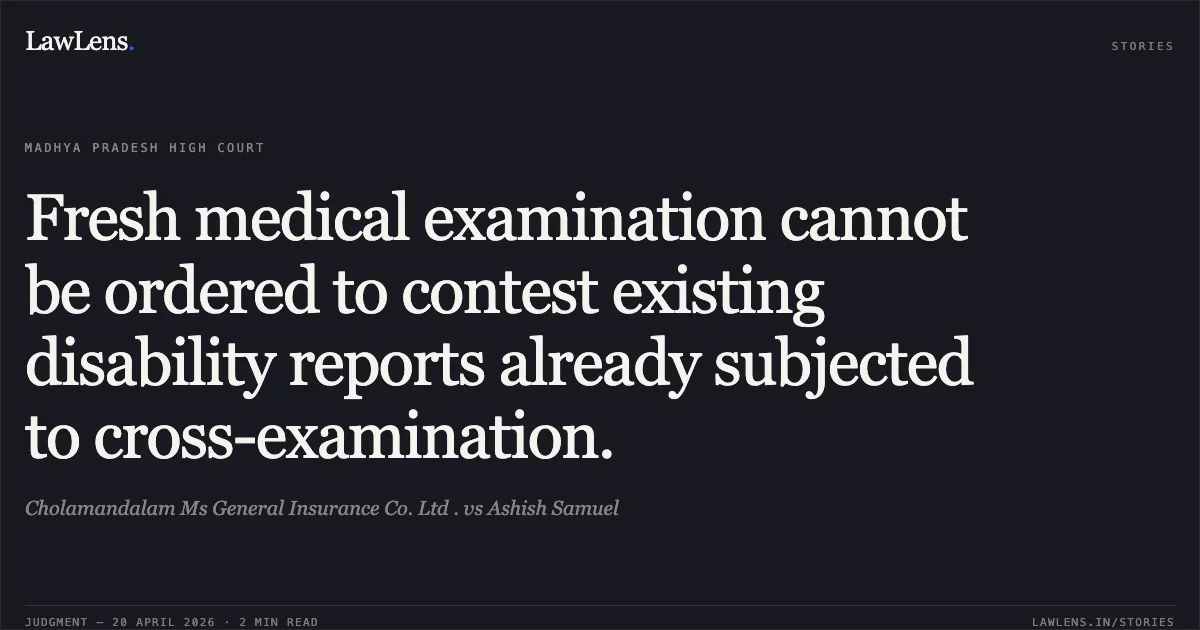 Fresh medical examination cannot be ordered to contest existing disability reports already subjected to cross-examination.. Cholamandalam Ms General Insurance Co. Ltd . vs Ashish Samuel. Madhya Pradesh High Court. LawLens