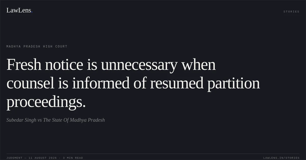 Fresh notice is unnecessary when counsel is informed of resumed partition proceedings.. Subedar Singh vs The State Of Madhya Pradesh. Madhya Pradesh High Court. LawLens